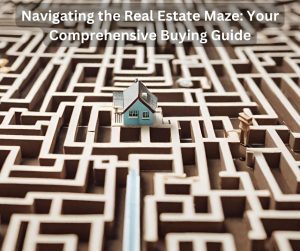 Navigating the Real Estate Maze: Your Comprehensive Buying Guide