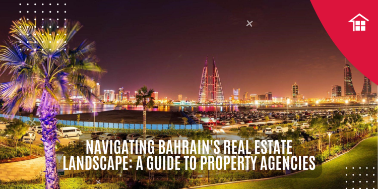 Navigating Bahrain's Real Estate Landscape: A Guide to Property Agencies